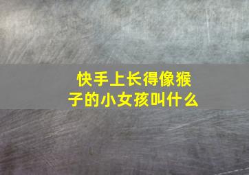 快手上长得像猴子的小女孩叫什么