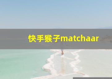 快手猴子matchaar