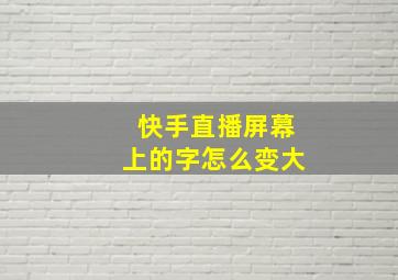 快手直播屏幕上的字怎么变大