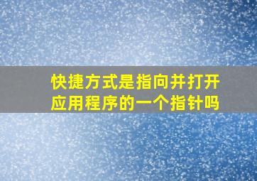 快捷方式是指向并打开应用程序的一个指针吗