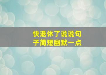 快退休了说说句子简短幽默一点