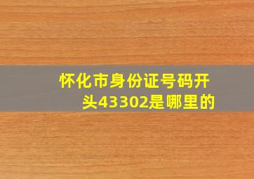 怀化市身份证号码开头43302是哪里的