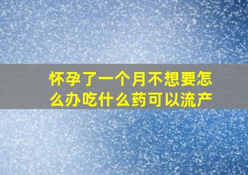 怀孕了一个月不想要怎么办吃什么药可以流产