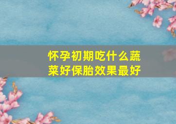 怀孕初期吃什么蔬菜好保胎效果最好