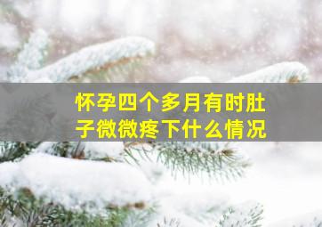 怀孕四个多月有时肚子微微疼下什么情况