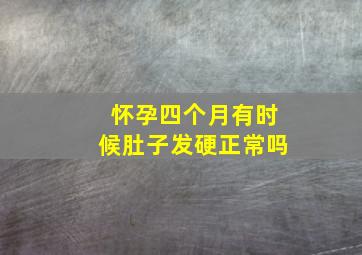 怀孕四个月有时候肚子发硬正常吗