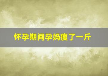 怀孕期间孕妈瘦了一斤