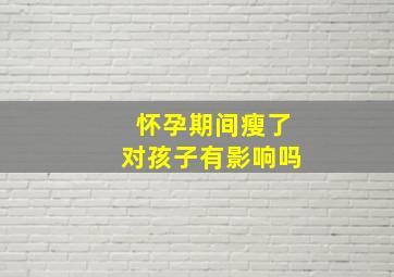 怀孕期间瘦了对孩子有影响吗