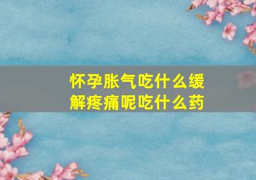 怀孕胀气吃什么缓解疼痛呢吃什么药