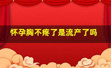 怀孕胸不疼了是流产了吗