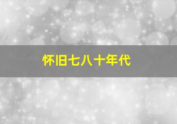 怀旧七八十年代