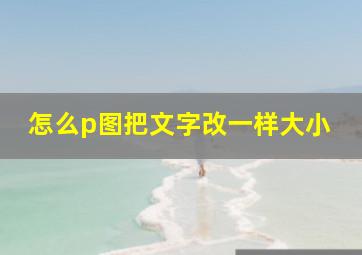 怎么p图把文字改一样大小