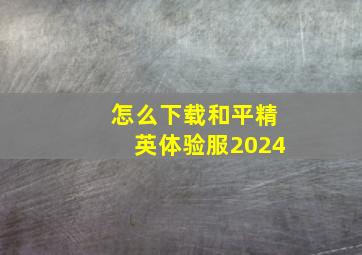 怎么下载和平精英体验服2024