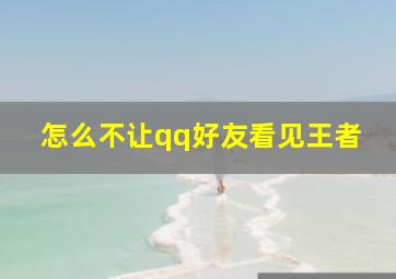 怎么不让qq好友看见王者