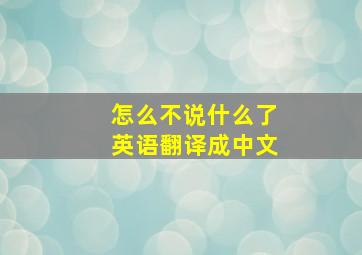 怎么不说什么了英语翻译成中文