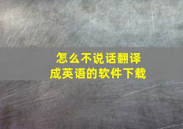 怎么不说话翻译成英语的软件下载