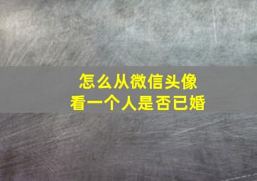 怎么从微信头像看一个人是否已婚