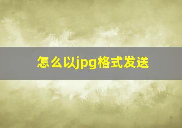 怎么以jpg格式发送