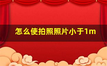 怎么使拍照照片小于1m