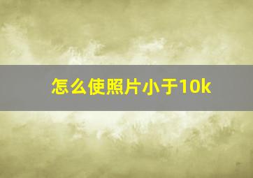 怎么使照片小于10k