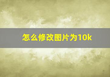 怎么修改图片为10k