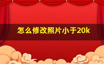 怎么修改照片小于20k