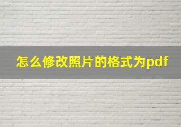 怎么修改照片的格式为pdf