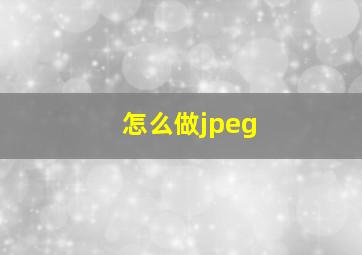 怎么做jpeg