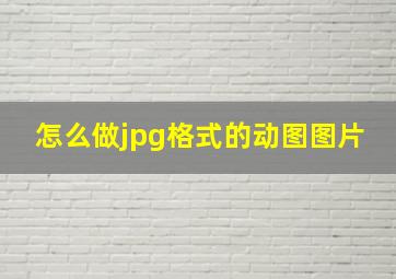 怎么做jpg格式的动图图片