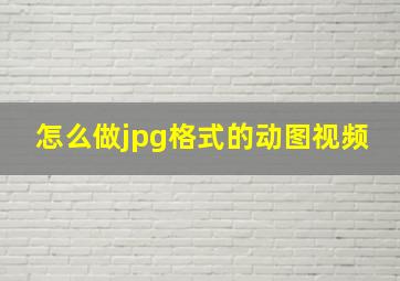 怎么做jpg格式的动图视频