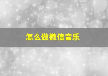 怎么做微信音乐