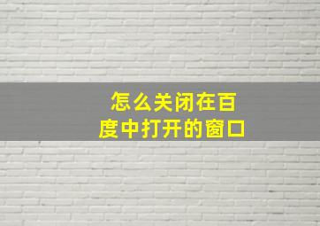 怎么关闭在百度中打开的窗口