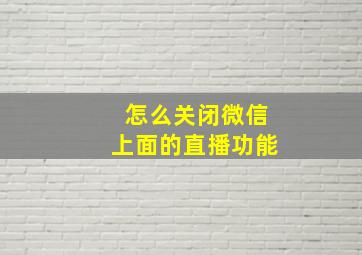 怎么关闭微信上面的直播功能