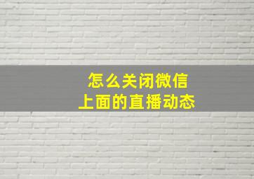 怎么关闭微信上面的直播动态