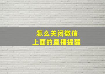 怎么关闭微信上面的直播提醒