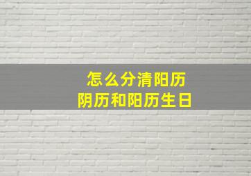 怎么分清阳历阴历和阳历生日