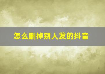 怎么删掉别人发的抖音