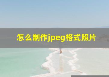 怎么制作jpeg格式照片