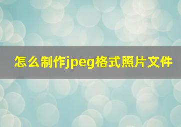 怎么制作jpeg格式照片文件