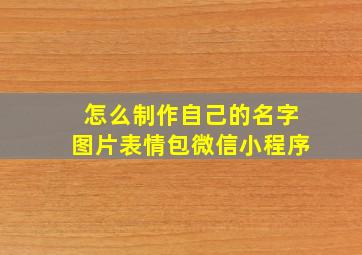 怎么制作自己的名字图片表情包微信小程序