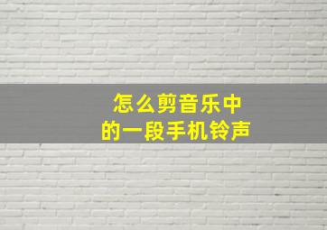 怎么剪音乐中的一段手机铃声