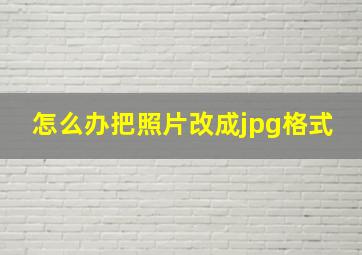 怎么办把照片改成jpg格式