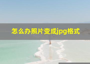 怎么办照片变成jpg格式