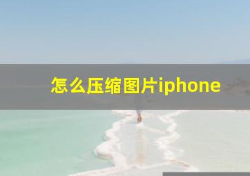 怎么压缩图片iphone