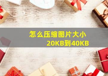 怎么压缩图片大小20KB到40KB