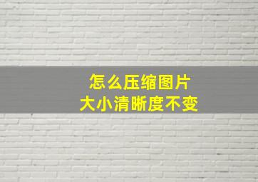 怎么压缩图片大小清晰度不变