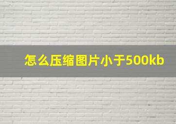 怎么压缩图片小于500kb