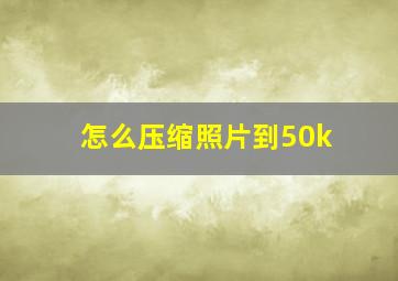 怎么压缩照片到50k