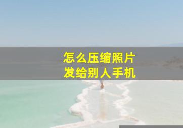 怎么压缩照片发给别人手机