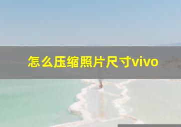 怎么压缩照片尺寸vivo